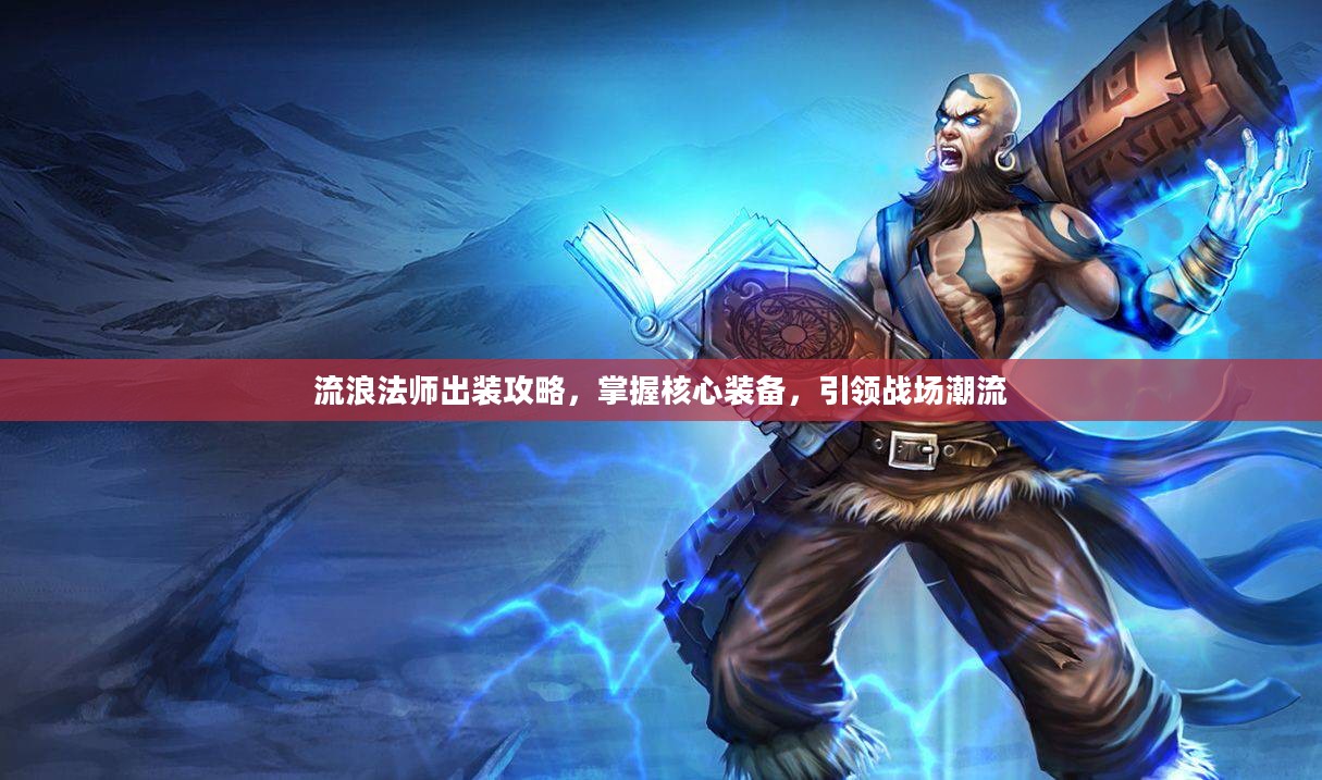 流浪法师出装攻略,掌握核心装备,引领战场潮流 流浪法师出装攻略,掌握核心装备,引领战场潮流