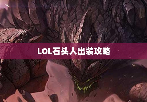 LOL石头人出装攻略,打造无敌坦克,掌控战场节奏 LOL石头人出装攻略,打造无敌坦克,掌控战场节奏