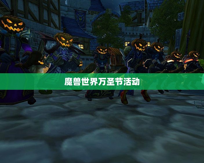 魔兽世界万圣节，南瓜灯下的奇幻冒险之旅