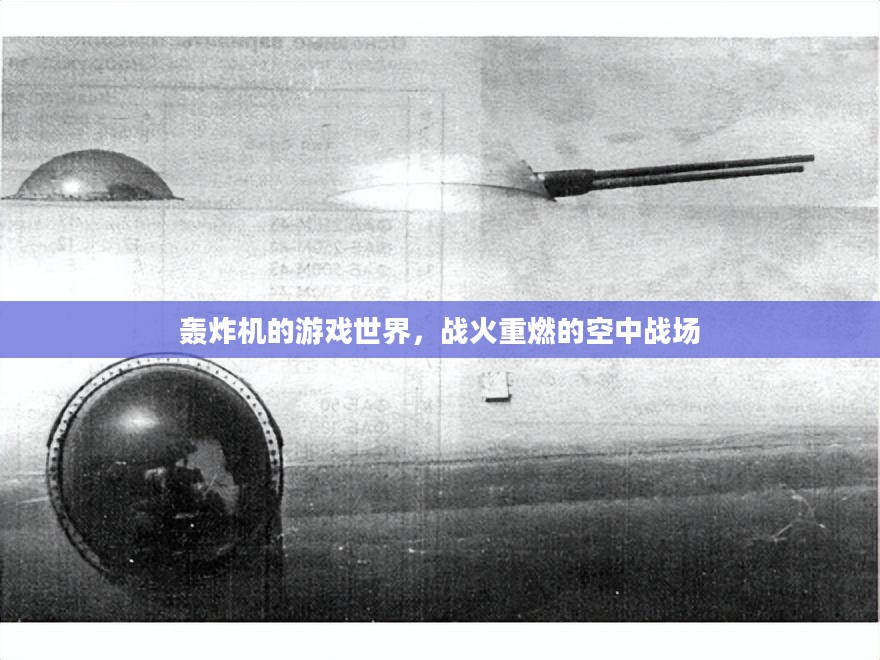 轰炸机的游戏世界,战火重燃的空中战场 轰炸机的游戏世界,战火重燃的空中战场