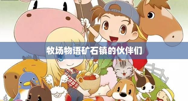牧场物语矿石镇的伙伴们，力之果实的奥秘与魅力
