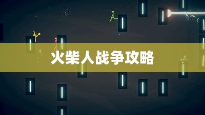 火柴人战争攻略，掌握游戏胜利的关键