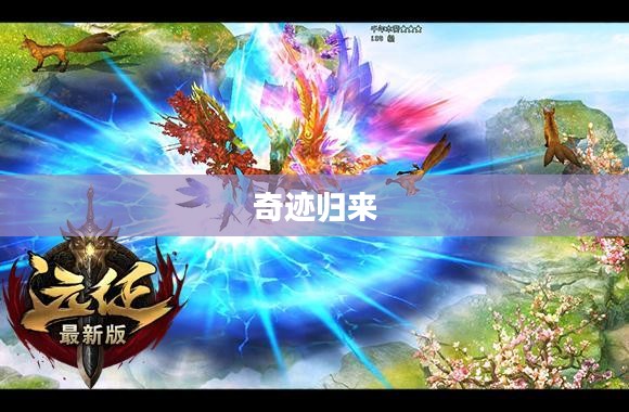 奇迹归来官网，重温经典，探索未来的奇幻之旅