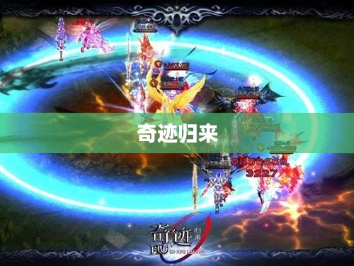 奇迹归来官网,重温经典,探索未来的奇幻之旅 奇迹归来官网,重温经典,探索未来的奇幻之旅