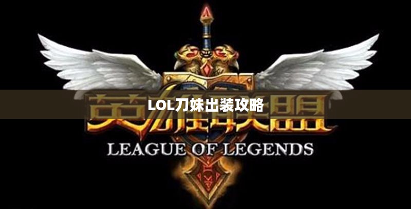 LOL刀妹出装攻略,打造无敌战斗机器 LOL刀妹出装攻略,打造无敌战斗机器