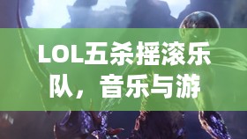 LOL五杀摇滚乐队,音乐与游戏的完美结合 LOL五杀摇滚乐队,音乐与游戏的完美结合