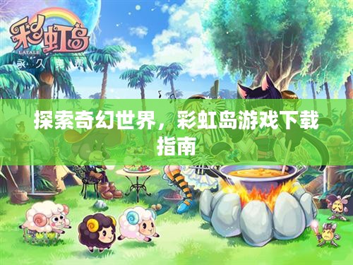 探索奇幻世界，彩虹岛游戏下载指南