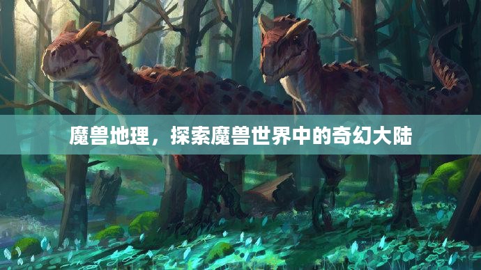 魔兽地理,探索魔兽世界中的奇幻大陆 魔兽地理,探索魔兽世界中的奇幻大陆