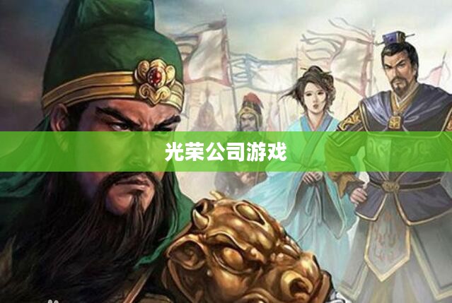 光荣公司游戏,探索经典与创新的交融 光荣公司游戏,探索经典与创新的交融