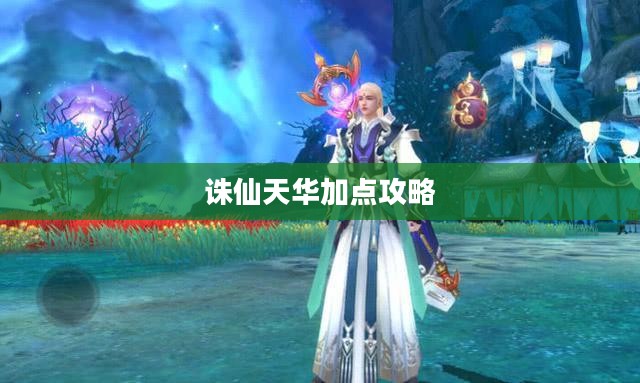 诛仙天华加点攻略，探索最佳属性分配策略