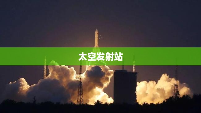 太空发射站，探索宇宙的起点
