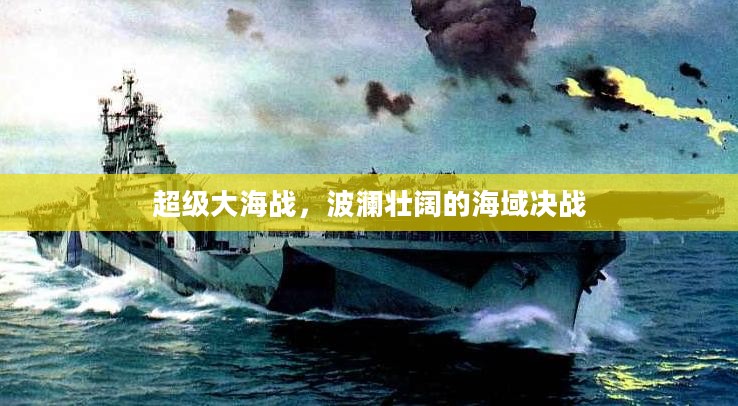 超级大海战,波澜壮阔的海域决战 超级大海战,波澜壮阔的海域决战