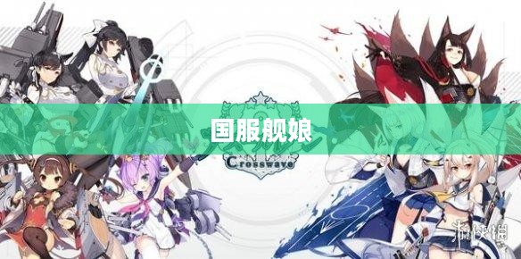 国服舰娘，海洋的荣耀与游戏的魅力