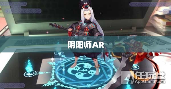 阴阳师AR,探索虚拟与现实的交融 阴阳师AR,探索虚拟与现实的交融