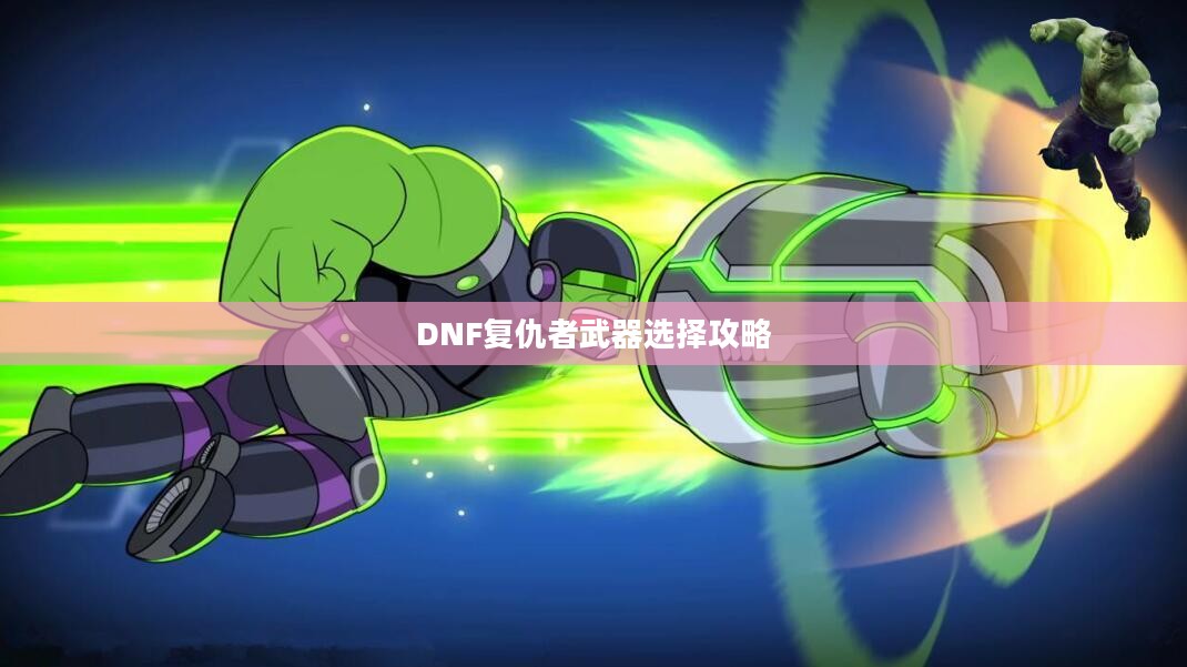 DNF复仇者武器选择攻略 DNF复仇者武器选择攻略
