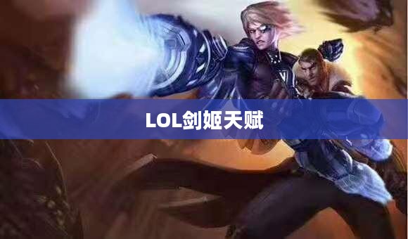 LOL剑姬天赋——深度解析与攻略