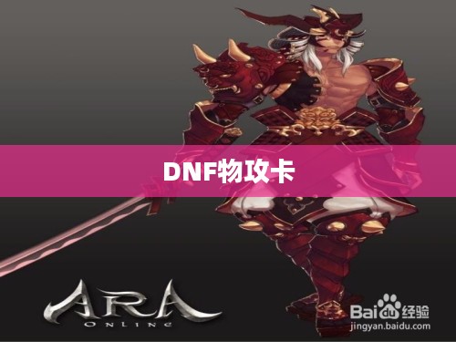 DNF物攻卡,提升角色战斗力的必备利器 DNF物攻卡,提升角色战斗力的必备利器