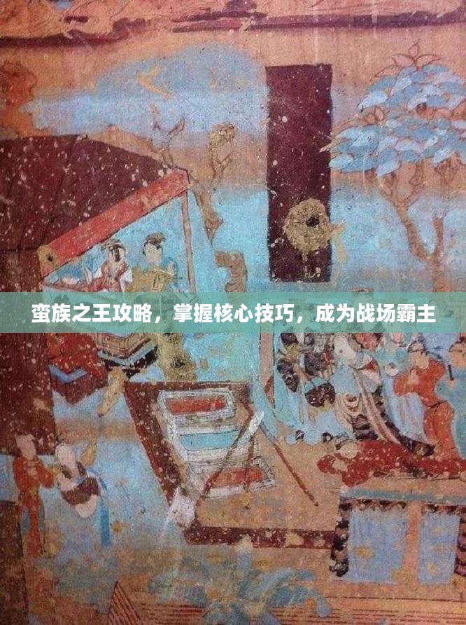 蛮族之王攻略,掌握核心技巧,成为战场霸主 蛮族之王攻略,掌握核心技巧,成为战场霸主