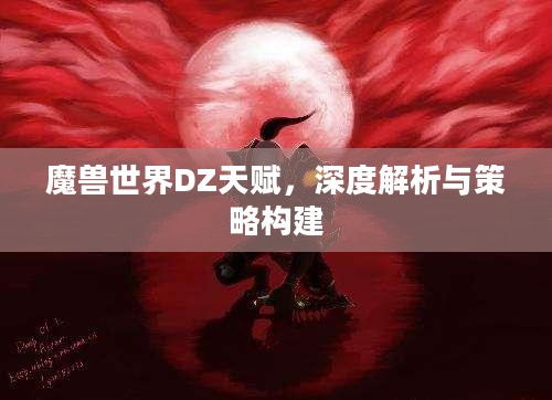 魔兽世界DZ天赋，深度解析与策略构建
