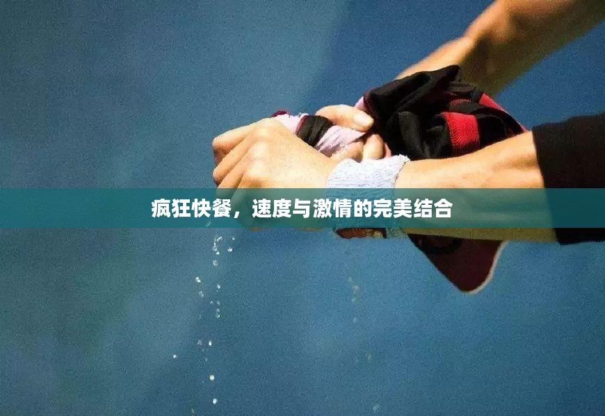 疯狂快餐，速度与激情的完美结合