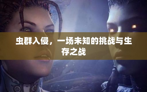 虫群入侵,一场未知的挑战与生存之战 虫群入侵,一场未知的挑战与生存之战