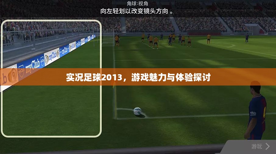 实况足球2013,游戏魅力与体验探讨 实况足球2013,游戏魅力与体验探讨