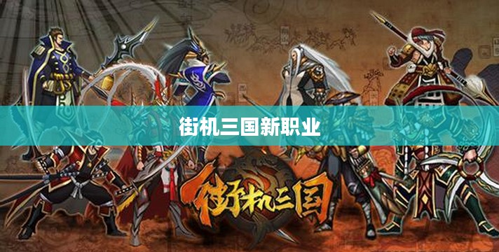 街机三国新职业，探索未知的英雄领域