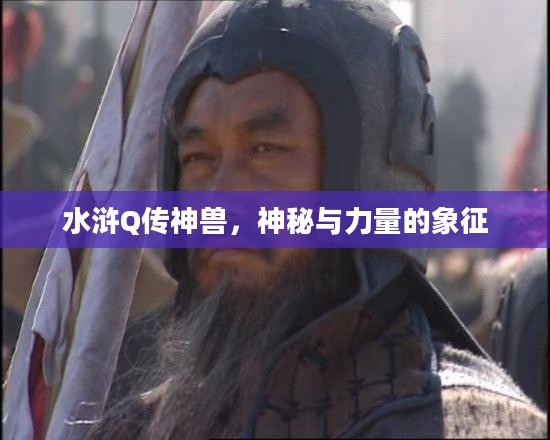 水浒Q传神兽,神秘与力量的象征 水浒Q传神兽,神秘与力量的象征
