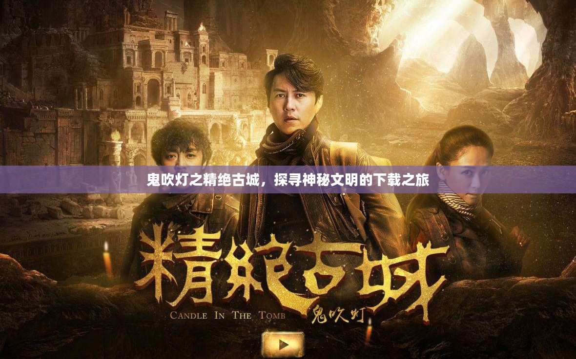 鬼吹灯之精绝古城，探寻神秘文明的下载之旅