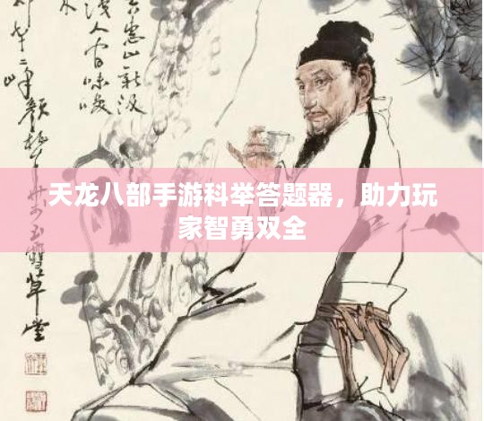 天龙八部手游科举答题器，助力玩家智勇双全