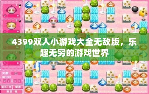 4399双人小游戏大全无敌版,乐趣无穷的游戏世界 4399双人小游戏大全无敌版,乐趣无穷的游戏世界