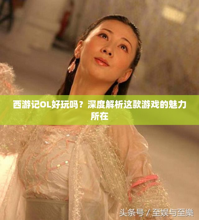 西游记OL好玩吗?深度解析这款游戏的魅力所在 西游记OL好玩吗?深度解析这款游戏的魅力所在