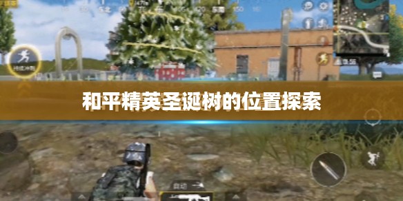 和平精英圣诞树的位置探索