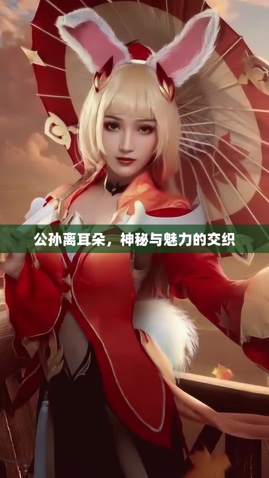 公孙离耳朵，神秘与魅力的交织