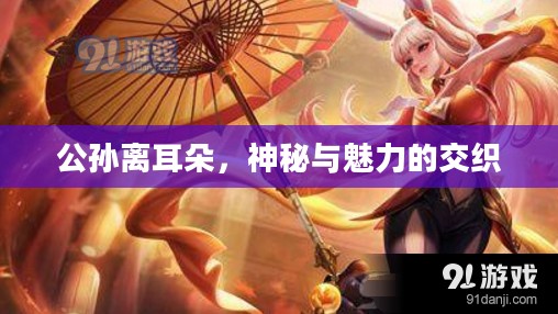 公孙离耳朵，神秘与魅力的交织