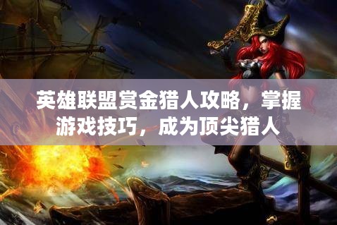 英雄联盟赏金猎人攻略，掌握游戏技巧，成为顶尖猎人