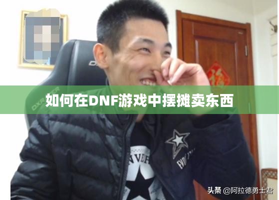 如何在DNF游戏中摆摊卖东西