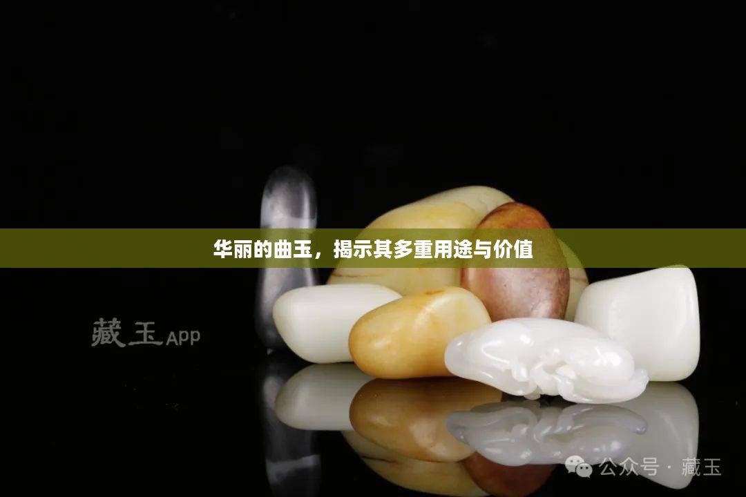 华丽的曲玉,揭示其多重用途与价值 华丽的曲玉,揭示其多重用途与价值