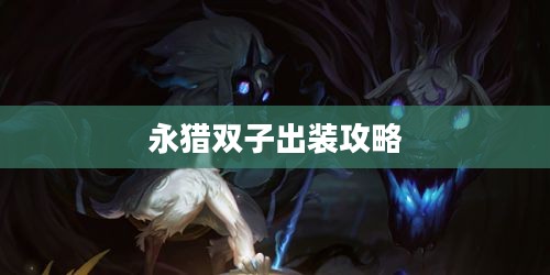 永猎双子出装攻略，打造强势英雄装备组合