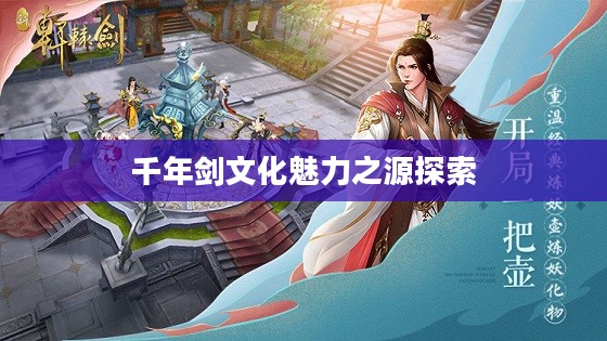 轩辕剑剑之源手游,探寻千年剑文化的魅力之源 轩辕剑剑之源手游,探寻千年剑文化的魅力之源