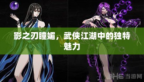 影之刃瞳媚,武侠江湖中的独特魅力 影之刃瞳媚,武侠江湖中的独特魅力