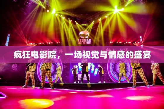 疯狂电影院,一场视觉与情感的盛宴 疯狂电影院,一场视觉与情感的盛宴