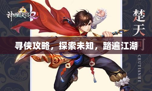 寻侠攻略，探索未知，踏遍江湖
