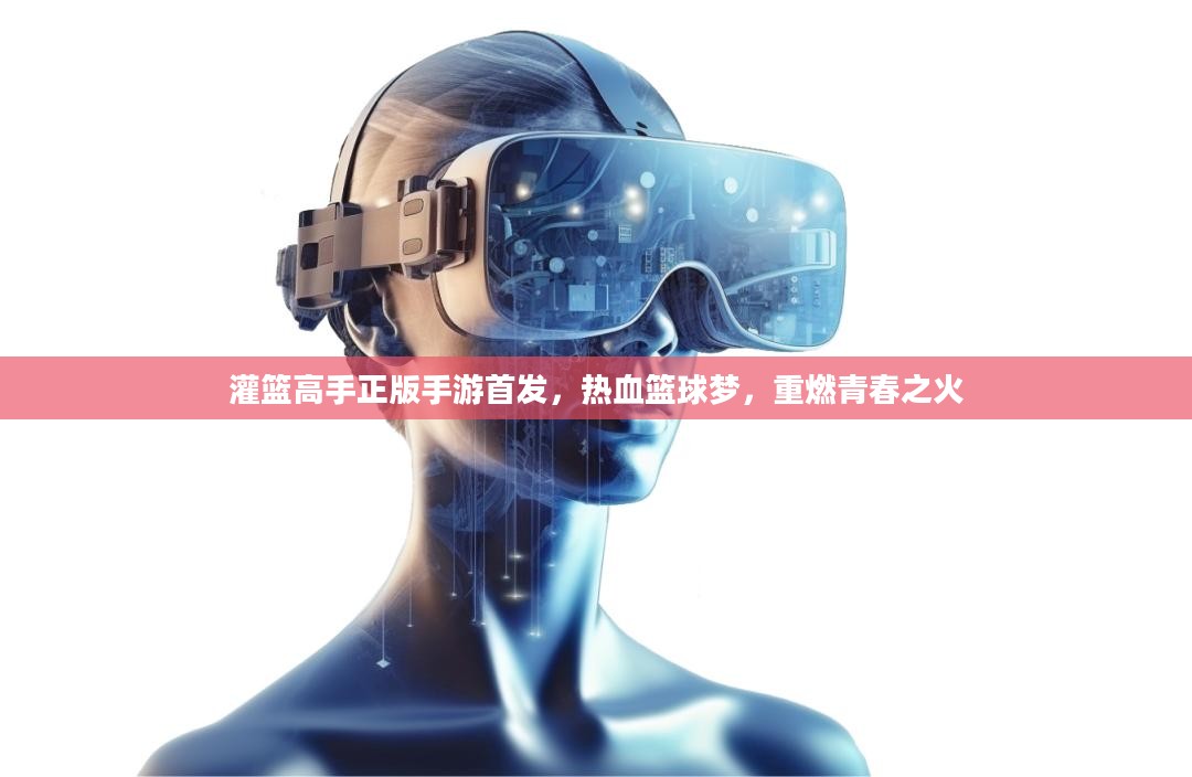 灌篮高手正版手游首发，热血篮球梦，重燃青春之火
