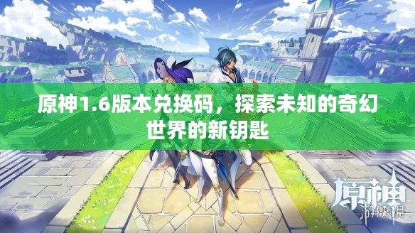 原神1.6版本兑换码，探索未知的奇幻世界的新钥匙
