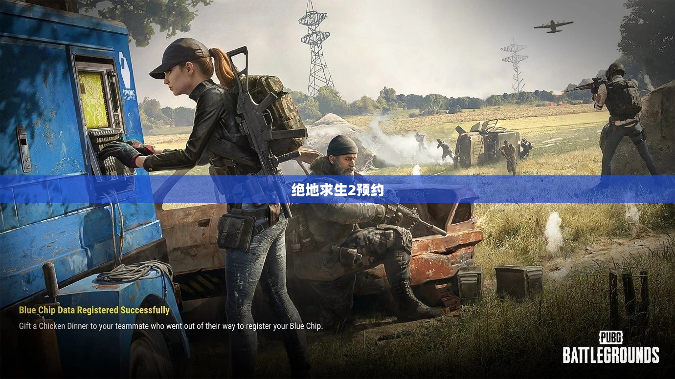 绝地求生2预约——全新战场，等你来战
