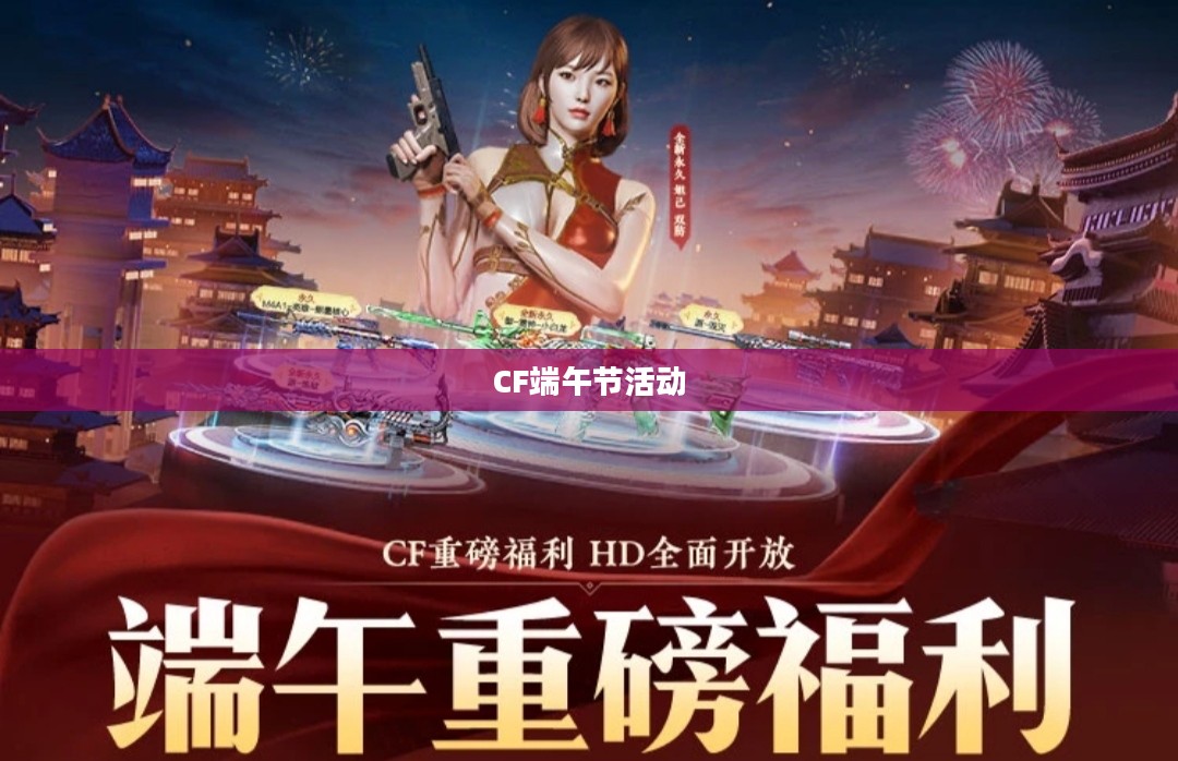 CF端午节活动盛宴，游戏与文化的完美融合