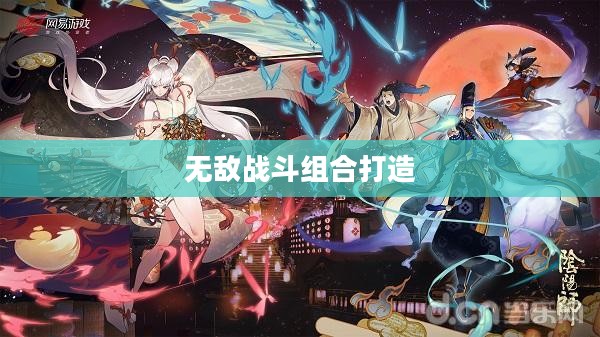阴阳师妖怪屋阵容攻略，打造无敌战斗组合
