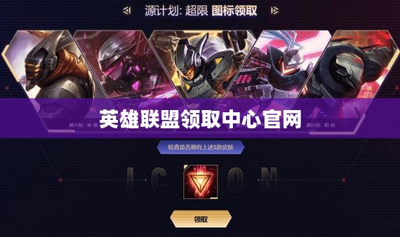 英雄联盟领取中心官网2021，全新体验与独家福利