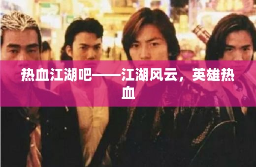 热血江湖吧——江湖风云，英雄热血